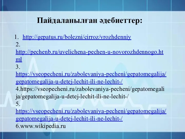 Пайдаланылған әдебиеттер: http://gepatus.ru/bolezni/cirroz/vrozhdenniy 2. http://pechenb.ru/uvelichena-pechen-u-novorozhdennogo.html 3. https://vseopecheni.ru/zabolevaniya-pecheni/gepatomegalija/gepatomegalija-u-detej-lechit-ili-ne-lechit-/ 4.https://vseopecheni.ru/zabolevaniya-pecheni/gepatomegalija/gepatomegalija-u-detej-lechit-ili-ne-lechit-/ 5. https://vseopecheni.ru/zabolevaniya-pecheni/gepatomegalija/gepatomegalija-u-detej-lechit-ili-ne-lechit-/ 6.www.wikipedia.ru