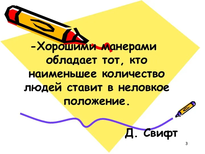 Хорошими манерами обладает тот, кто наименьшее количество людей ставит в неловкое положение. Д. Свифт