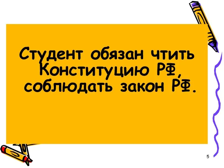 Студент обязан чтить Конституцию РФ, соблюдать закон РФ.