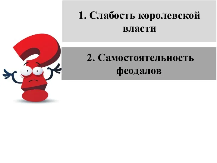 1. Слабость королевской власти 2. Самостоятельность феодалов