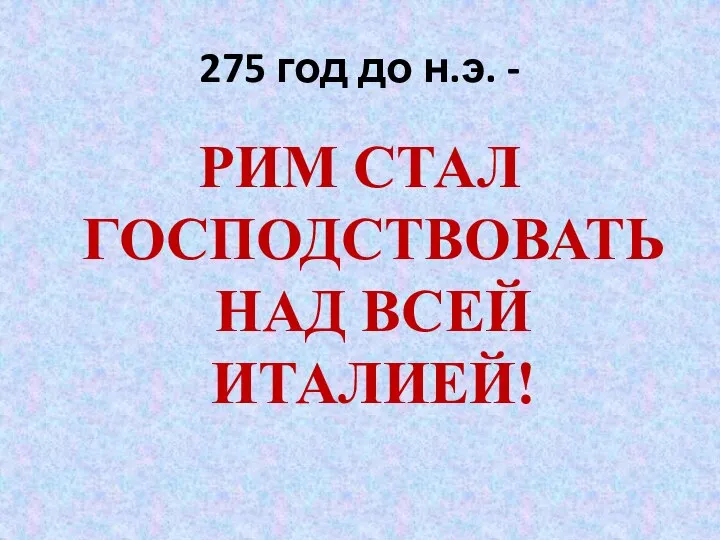 275 год до н.э. - РИМ СТАЛ ГОСПОДСТВОВАТЬ НАД ВСЕЙ ИТАЛИЕЙ!