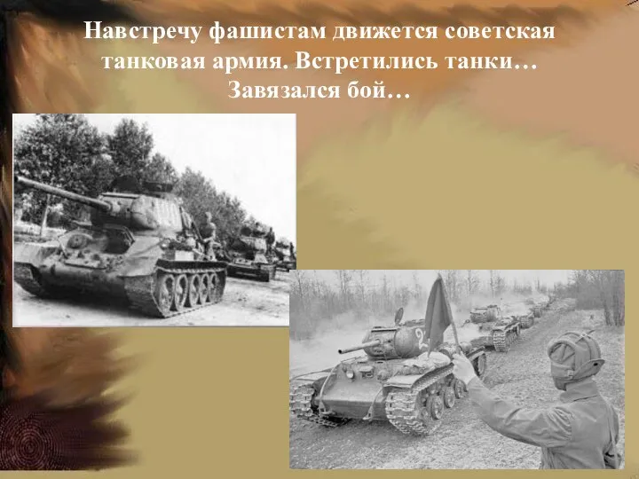 Навстречу фашистам движется советская танковая армия. Встретились танки… Завязался бой…