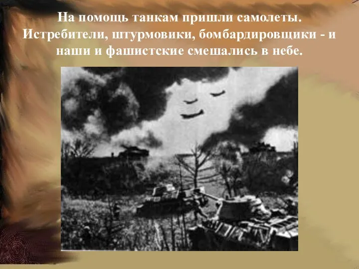 На помощь танкам пришли самолеты. Истребители, штурмовики, бомбардировщики - и наши и фашистские смешались в небе.