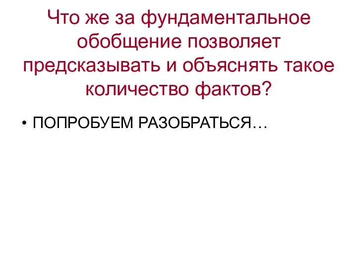 Что же за фундаментальное обобщение позволяет предсказывать и объяснять такое количество фактов? ПОПРОБУЕМ РАЗОБРАТЬСЯ…