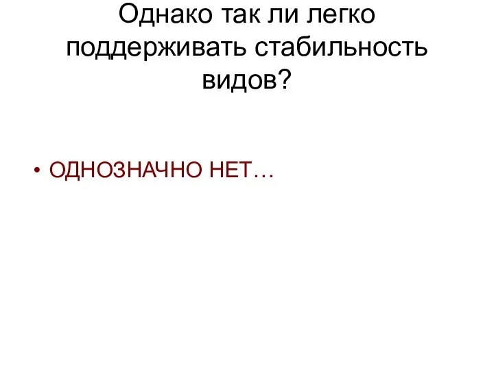 Однако так ли легко поддерживать стабильность видов? ОДНОЗНАЧНО НЕТ…