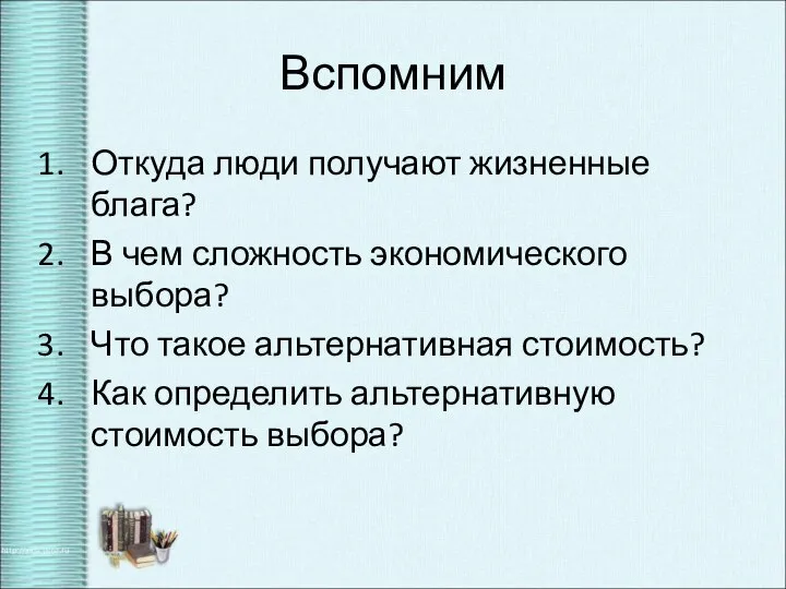 Вспомним Откуда люди получают жизненные блага? В чем сложность экономического выбора? Что