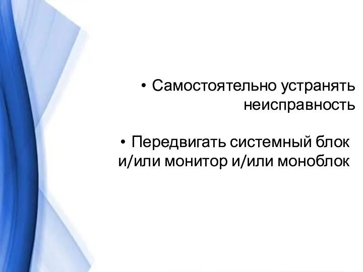 Самостоятельно устранять неисправность Передвигать системный блок и/или монитор и/или моноблок