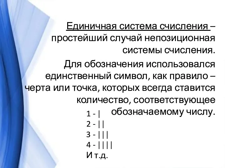 Единичная система счисления – простейший случай непозиционная системы счисления. Для обозначения использовался