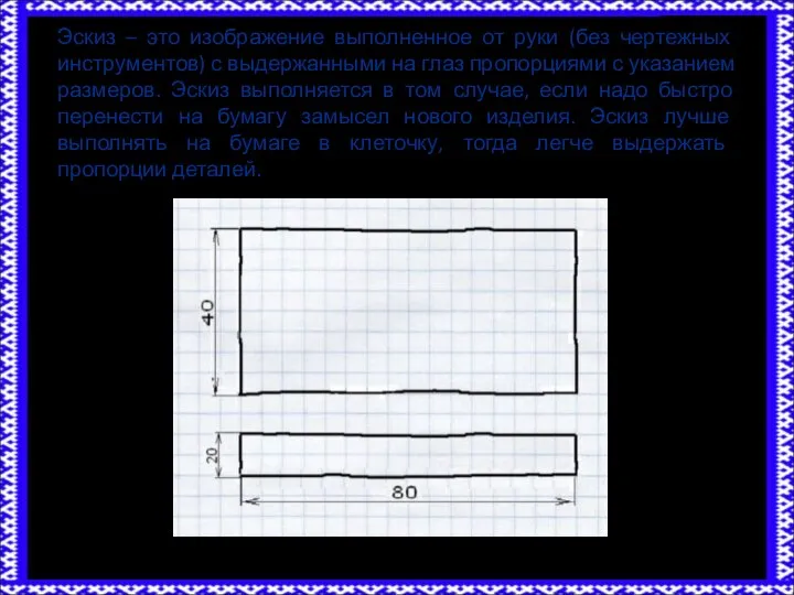 Эскиз – это изображение выполненное от руки (без чертежных инструментов) с выдержанными