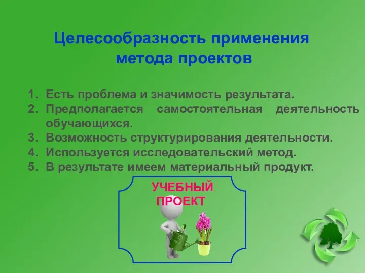 Целесообразность применения метода проектов Есть проблема и значимость результата. Предполагается самостоятельная деятельность