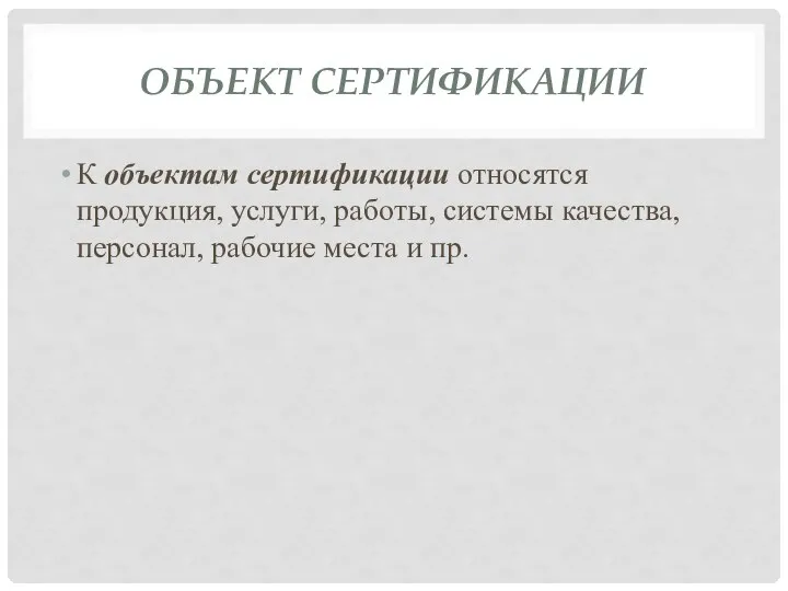 ОБЪЕКТ СЕРТИФИКАЦИИ К объектам сертификации относятся продукция, услуги, работы, системы качества, персонал, рабочие места и пр.