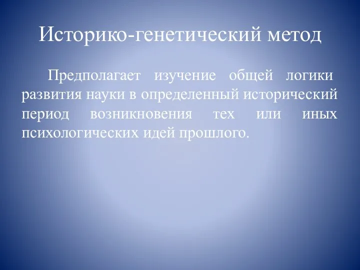 Историко-генетический метод Предполагает изучение общей логики развития науки в определенный исторический период