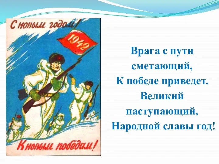 Врага с пути сметающий, К победе приведет. Великий наступающий, Народной славы год!