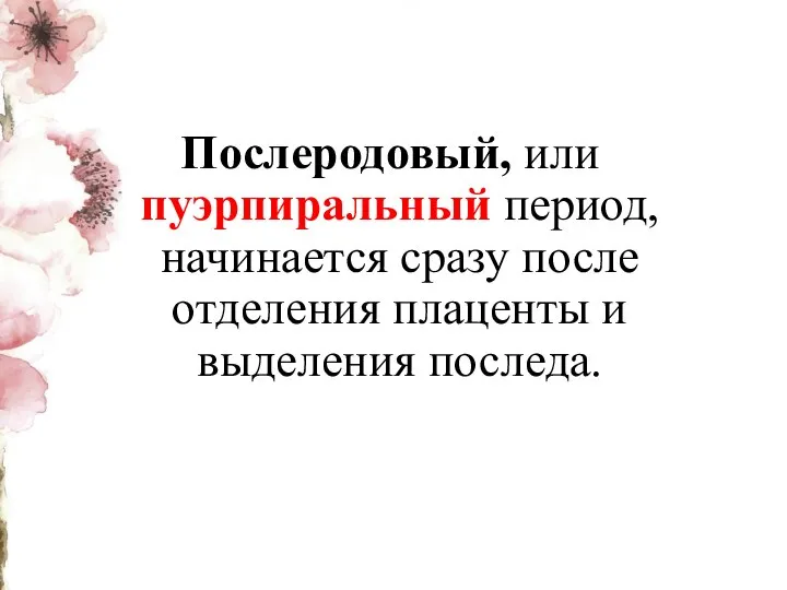 Послеродовый, или пуэрпиральный период, начинается сразу после отделения плаценты и выделения последа.