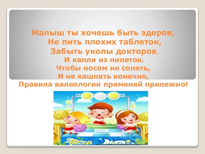 Малыш ты хочешь быть здоров, Не пить плохих таблеток, Забыть уколы докторов,