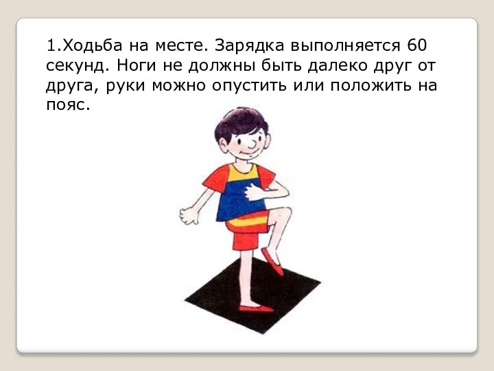 1.Ходьба на месте. Зарядка выполняется 60 секунд. Ноги не должны быть далеко