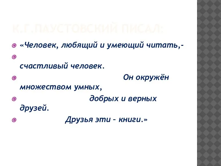 К.Г.ПАУСТОВСКИЙ ПИСАЛ: «Человек, любящий и умеющий читать,- счастливый человек. Он окружён множеством