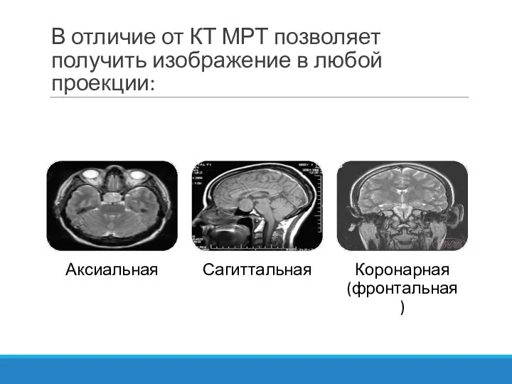 В отличие от КТ МРТ позволяет получить изображение в любой проекции: