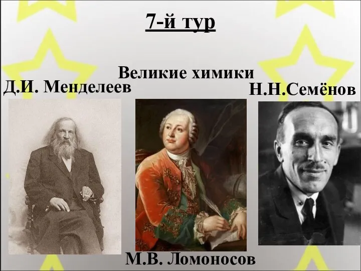 7-й тур Великие химики Д.И. Менделеев М.В. Ломоносов Н.Н.Семёнов