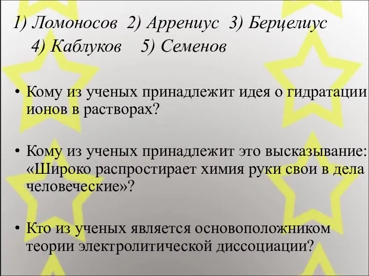 1) Ломоносов 2) Аррениус 3) Берцелиус 4) Каблуков 5) Семенов Кому из