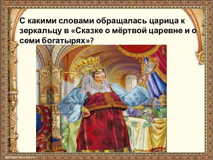 С какими словами обращалась царица к зеркальцу в «Сказке о мёртвой царевне и о семи богатырях»?