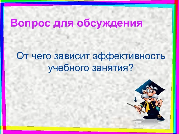 Вопрос для обсуждения От чего зависит эффективность учебного занятия?