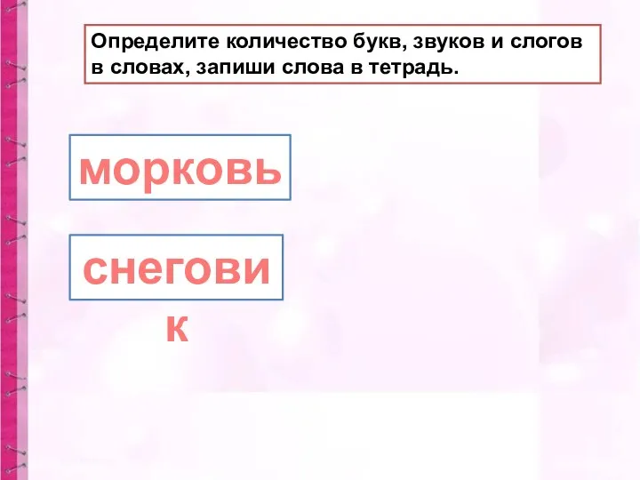 морковь снеговик Определите количество букв, звуков и слогов в словах, запиши слова в тетрадь.