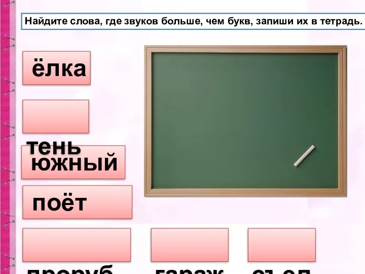 Найдите слова, где звуков больше, чем букв, запиши их в тетрадь. ёлка