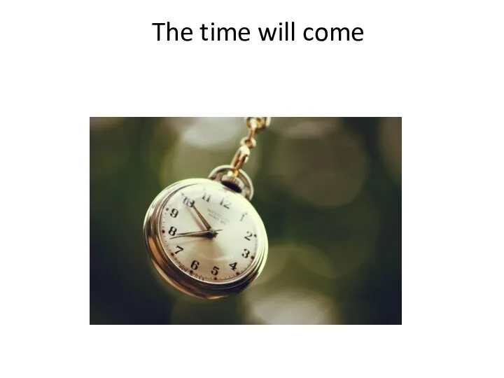 The time will come