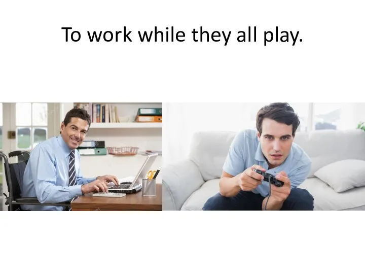 To work while they all play.