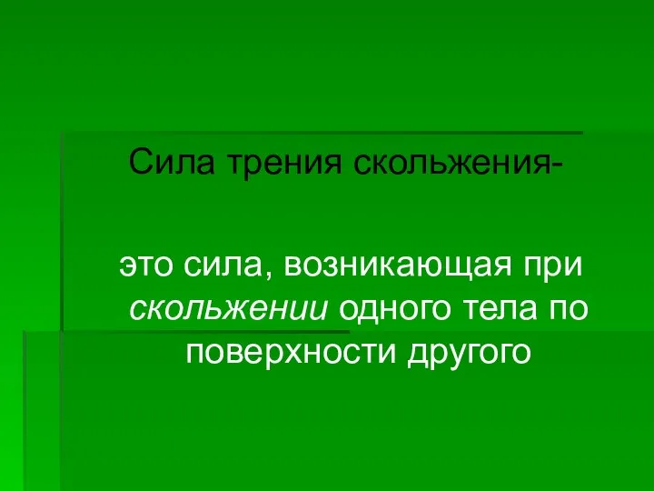 Сила трения скольжения- это сила, возникающая при скольжении одного тела по поверхности другого