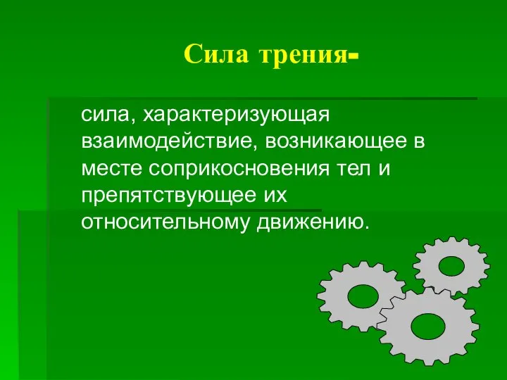 Сила трения- сила, характеризующая взаимодействие, возникающее в месте соприкосновения тел и препятствующее их относительному движению.