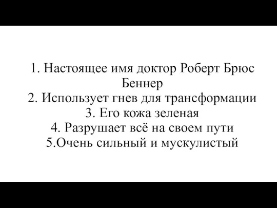 1. Настоящее имя доктор Роберт Брюс Беннер 2. Использует гнев для трансформации