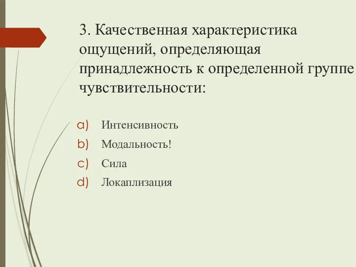 3. Качественная характеристика ощущений, определяющая принадлежность к определенной группе чувствительности: Интенсивность Модальность! Сила Локаплизация