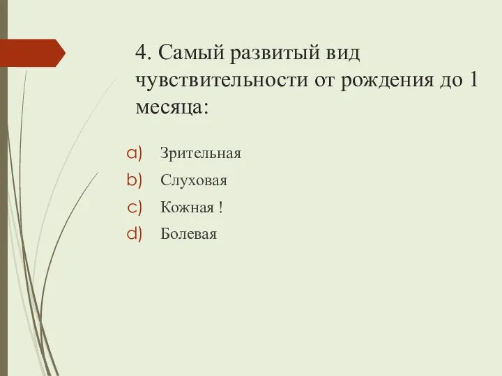 4. Самый развитый вид чувствительности от рождения до 1 месяца: Зрительная Слуховая Кожная ! Болевая