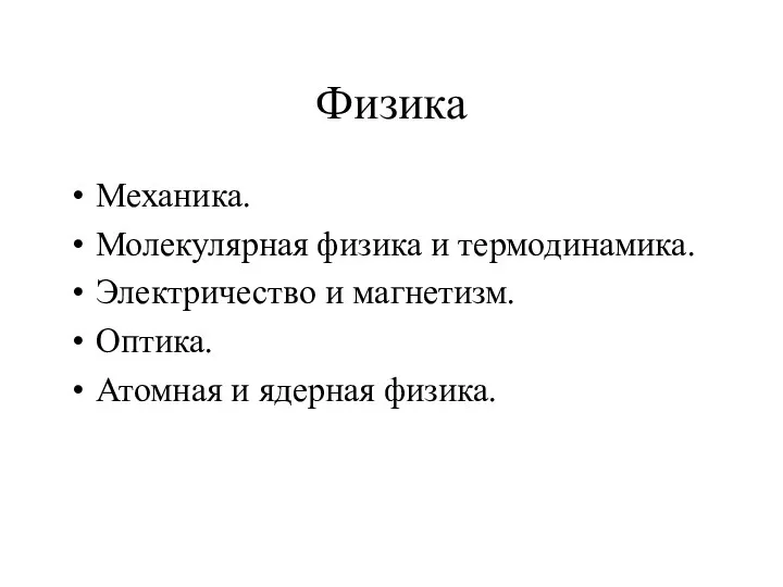 Физика Механика. Молекулярная физика и термодинамика. Электричество и магнетизм. Оптика. Атомная и ядерная физика.