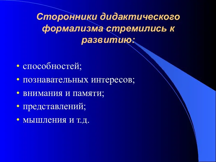 Сторонники дидактического формализма стремились к развитию: способностей; познавательных интересов; внимания и памяти; представлений; мышления и т.д.