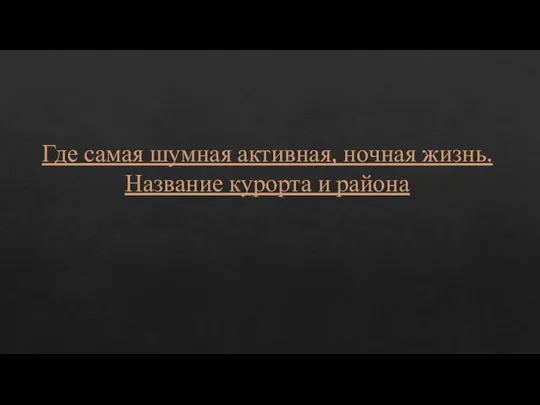 Где самая шумная активная, ночная жизнь. Название курорта и района