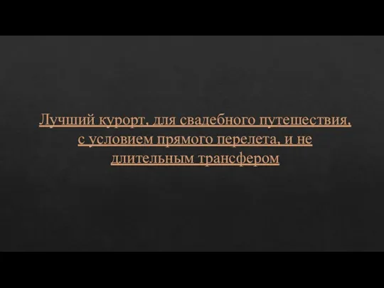 Лучший курорт, для свадебного путешествия, с условием прямого перелета, и не длительным трансфером