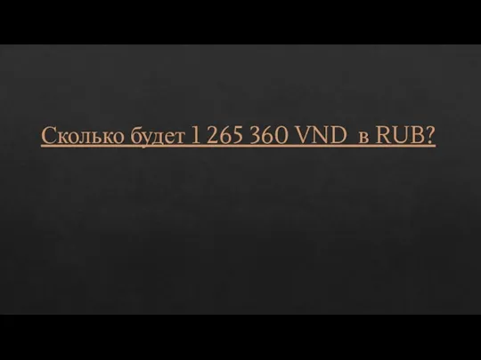 Сколько будет 1 265 360 VND в RUB?