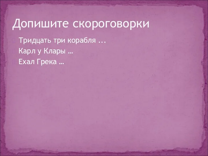 Тридцать три корабля ... Карл у Клары … Ехал Грека … Допишите скороговорки