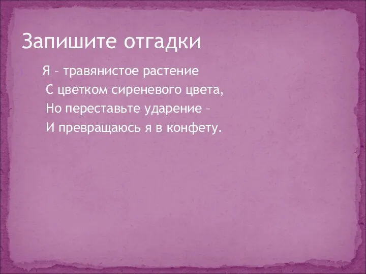 Я – травянистое растение С цветком сиреневого цвета, Но переставьте ударение –