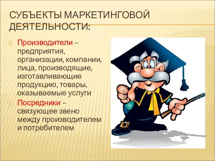 СУБЪЕКТЫ МАРКЕТИНГОВОЙ ДЕЯТЕЛЬНОСТИ: Производители – предприятия, организации, компании, лица, производящие, изготавливающие продукцию,