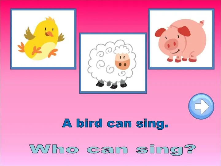 Who can sing? A bird can sing.