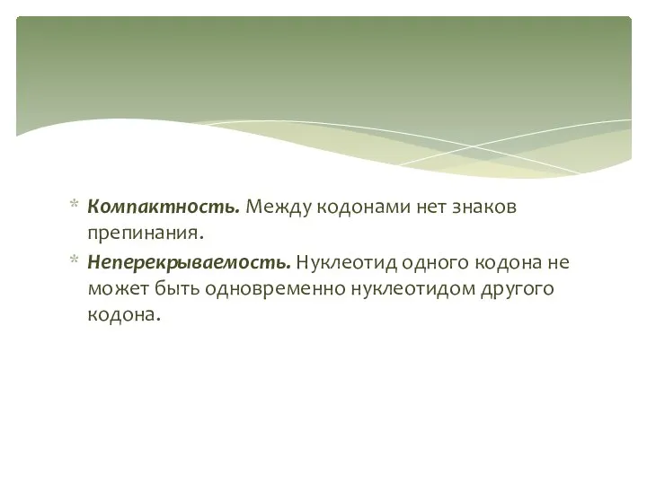 Компактность. Между кодонами нет знаков препинания. Неперекрываемость. Нуклеотид одного кодона не может