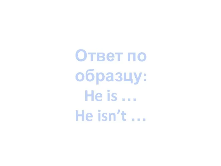 Ответ по образцу: He is … He isn’t …