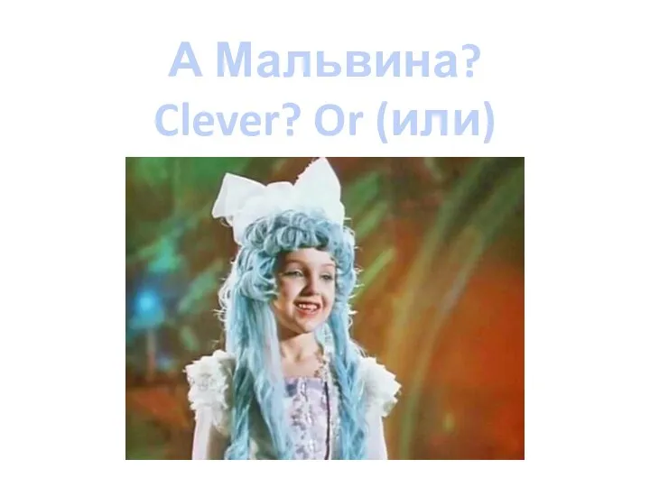 А Мальвина? Clever? Or (или) stupid?