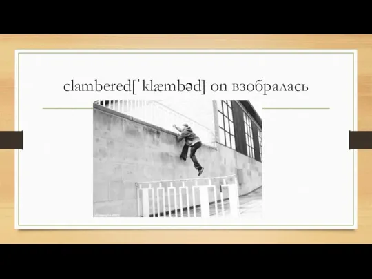 clambered[ˈklæmbəd] on взобралась