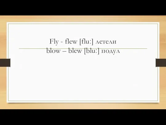 Fly - flew [fluː] летели blow – blew [bluː] подул