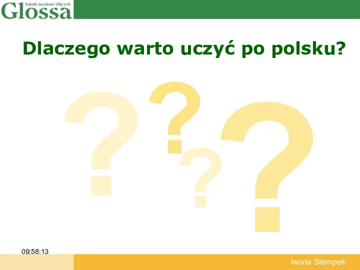 Dlaczego warto uczyć po polsku? 09:58:13 Iwona Stempek ? ? ? ?